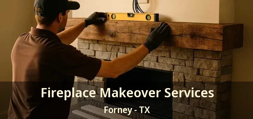Fireplace Makeover Services Forney - TX