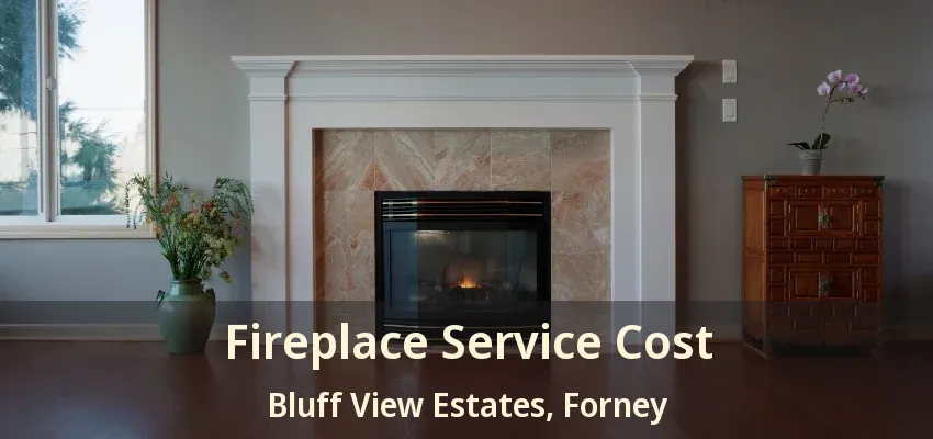 Fireplace Service Cost Bluff View Estates, Forney - TX