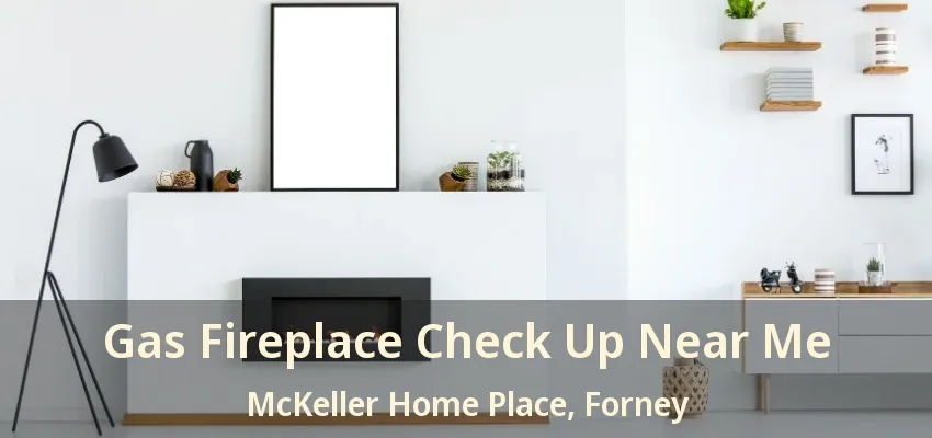Gas Fireplace Check Up Near Me McKeller Home Place, Forney - TX