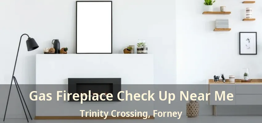 Gas Fireplace Check Up Near Me Trinity Crossing, Forney - TX