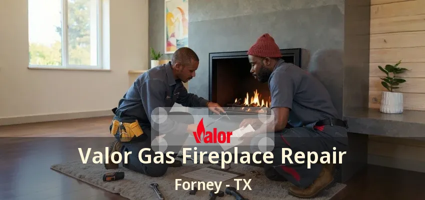 Valor Gas Fireplace Repair Forney - TX