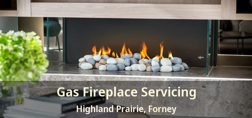 Gas Fireplace Servicing Highland Prairie, Forney - TX