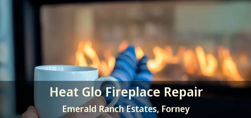 Heat Glo Fireplace Repair Emerald Ranch Estates, Forney - TX