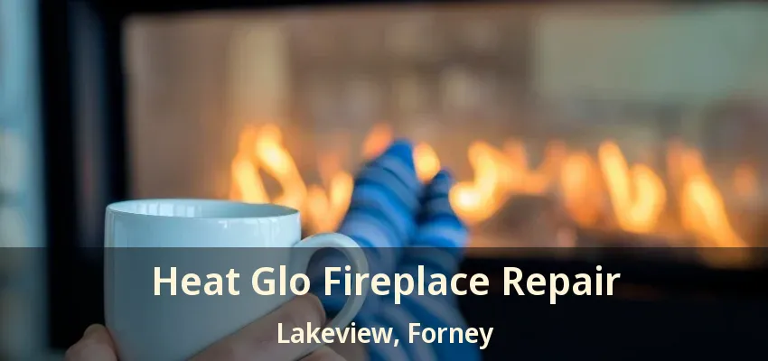 Heat Glo Fireplace Repair Lakeview, Forney - TX