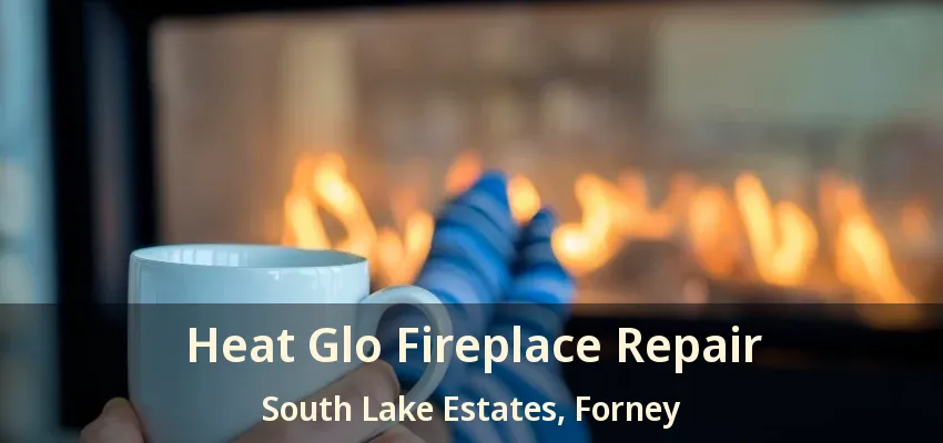 Heat Glo Fireplace Repair South Lake Estates, Forney - TX