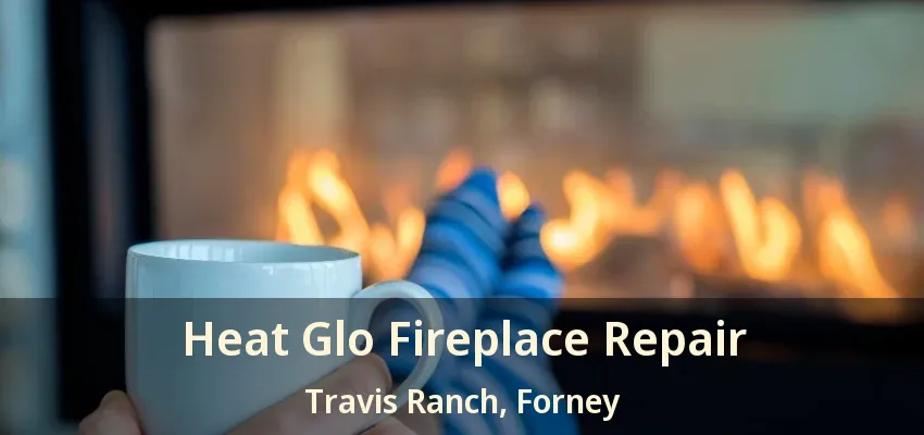 Heat Glo Fireplace Repair Travis Ranch, Forney - TX