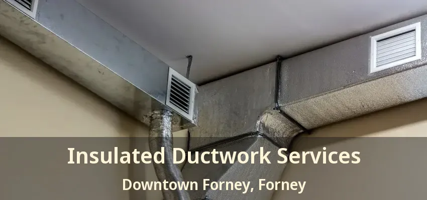 Insulated Ductwork Services Downtown Forney, Forney - TX