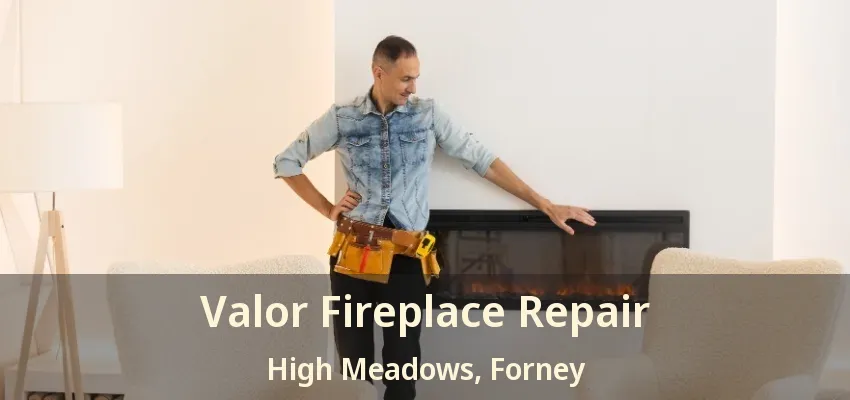 Valor Fireplace Repair High Meadows, Forney - TX