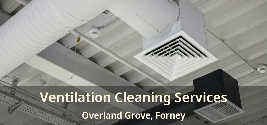 Ventilation Cleaning Services Overland Grove, Forney - TX